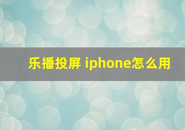 乐播投屏 iphone怎么用